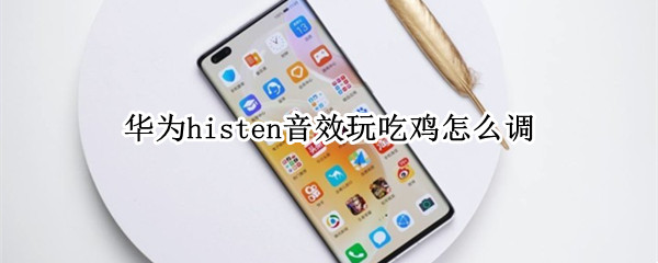 华为histen音效玩吃鸡怎么调 华为histen音效对游戏
