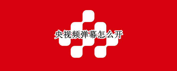 央视频弹幕怎么开（央视影音弹幕怎么开）