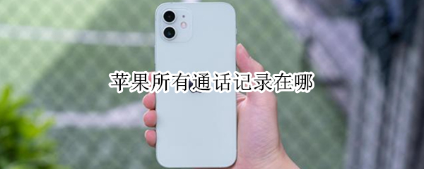 苹果所有通话记录在哪（苹果所有通话记录在哪里看）