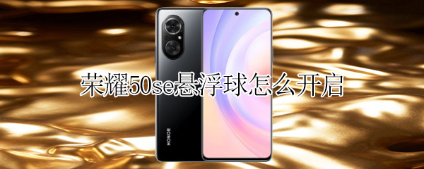 荣耀50se悬浮球怎么开启（荣耀50se悬浮球怎么开启不了）