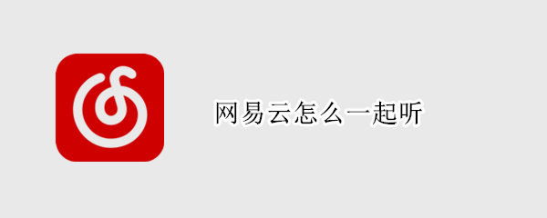 网易云怎么一起听 网易云怎么一起听歌聊天