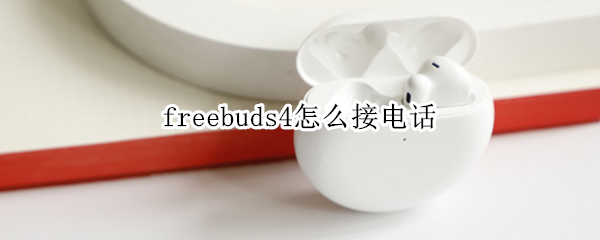 freebuds4怎么接电话 freebuds如何接电话