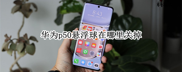华为p50悬浮球在哪里关掉（怎么关华为悬浮球）