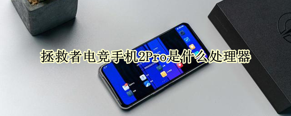 拯救者电竞手机2Pro是什么处理器 拯救者电竞手机2pro配置