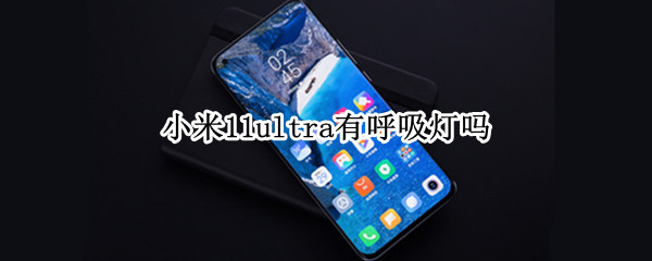 小米11ultra有呼吸灯吗 小米11 ultra呼吸灯在什么地方