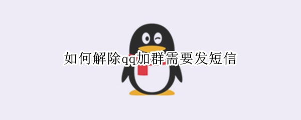 如何解除qq加群需要发短信 如何解除qq加群需要发短信不是群主管理员