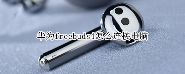 华为freebuds4怎么连接电脑（华为freebuds4怎么连接电脑蓝牙）