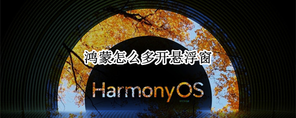 鸿蒙怎么多开悬浮窗 鸿蒙悬浮窗口