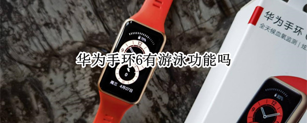 华为手环6有游泳功能吗（华为手环6支持游泳吗）