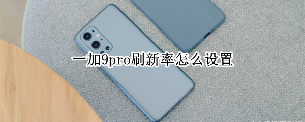 一加9pro刷新率怎么设置 一加9r刷新率怎么调