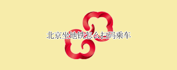 北京坐地铁怎么扫码乘车 北京坐地铁怎么扫码乘车 支付宝