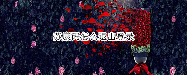 苏康码怎么退出登录 苏康码怎么退出登录其他的好