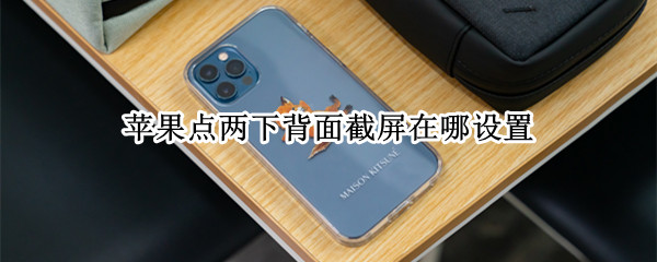 苹果点两下背面截屏在哪设置（苹果怎么设置背面点两下截屏）