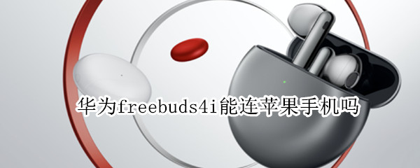 华为freebuds4i能连苹果手机吗（华为freebuds4i怎么连苹果手机）