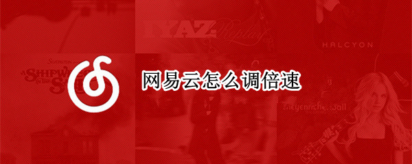 网易云怎么调倍速?（网易云怎么调倍速听歌）