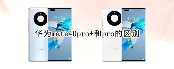华为mate40pro+和pro的区别 华为mate40pro➕和pro的区别