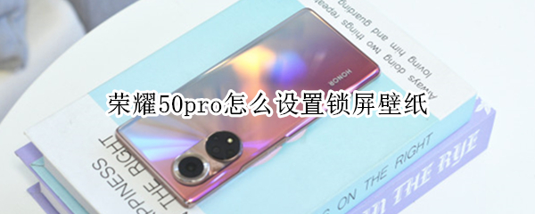 荣耀50pro怎么设置锁屏壁纸（荣耀50如何关闭锁屏壁纸）