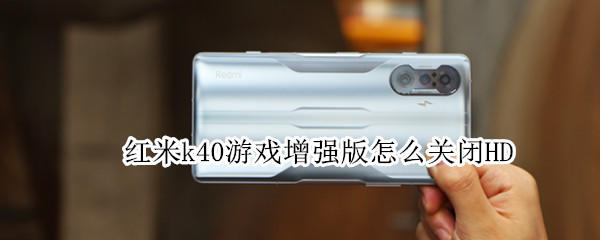 红米k40游戏增强版怎么关闭HD（红米k40游戏增强版怎么关闭开发者模式）
