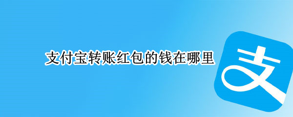 支付宝转账红包的钱在哪里（支付宝转账红包的钱在哪里找到）