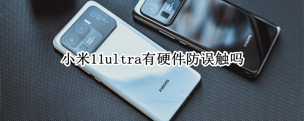 小米11ultra有硬件防误触吗 小米11ultra防摔吗