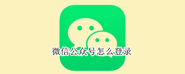 微信公众号怎么登录 微信公众号怎么登陆发文章