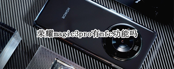 荣耀magic3pro有nfc功能吗（magic3支持nfc吗）
