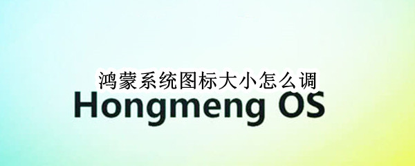 鸿蒙系统图标大小怎么调（鸿蒙系统图标大小怎么调节）