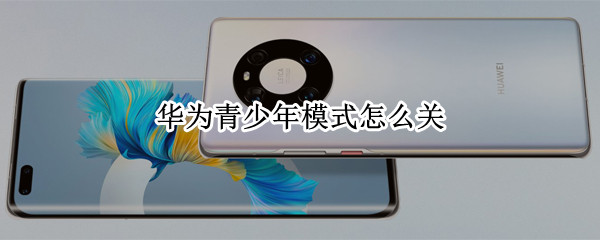 华为青少年模式怎么关 华为青少年模式怎么关平板