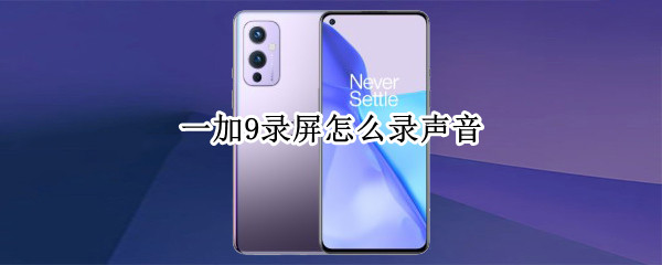 一加9录屏怎么录声音 一加9录屏怎么录声音视频