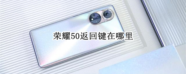 荣耀50返回键在哪里 荣耀50返回键在哪里打开