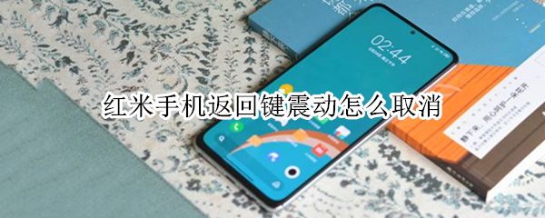 红米手机返回键震动怎么取消 红米手机返回键震动怎么取消设置