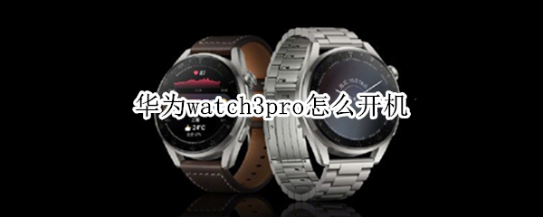 华为watch3pro怎么开机（华为watch3pro开机键）