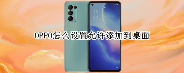 OPPO怎么设置允许添加到桌面 oppoa11怎么设置允许添加到桌面