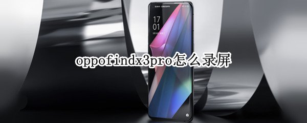 oppofindx3pro怎么录屏（oppo findx3如何录屏）
