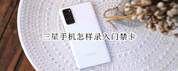 三星手机怎样录入门禁卡 三星手机怎样录入门禁卡指纹
