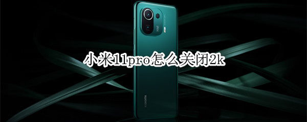 小米11pro怎么关闭2k 小米11Pro怎么关闭广告推送