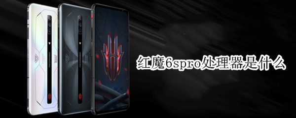 红魔6spro处理器是什么（红魔6spro处理器是什么型号）