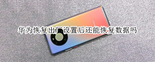 华为恢复出厂设置后还能恢复数据吗（恢复出厂设置后怎么恢复以前的数据）