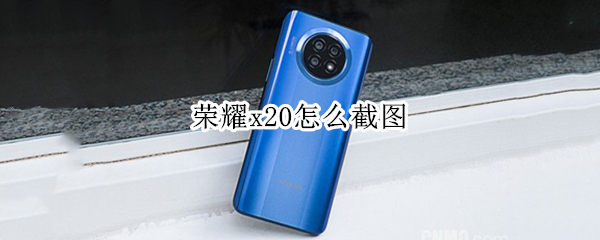 荣耀x20怎么截图（荣耀x20怎么截图快捷键）