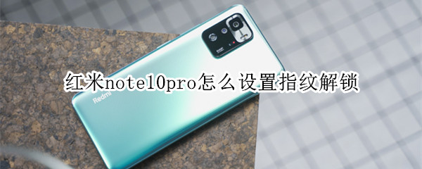 红米note10pro怎么设置指纹解锁 红米note10pro带指纹解锁吗