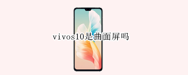 vivos10是曲面屏吗 vivo s10是曲面屏吗