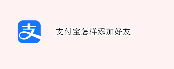支付宝怎样添加好友（支付宝怎样添加好友账号）
