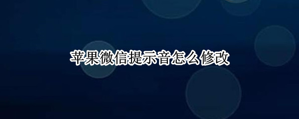 苹果手机怎么换微信提示音 苹果手机怎么换微信提示音换不了