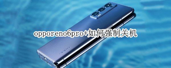 opporeno6pro+如何强制关机（opporeno6pro怎么强制关机）