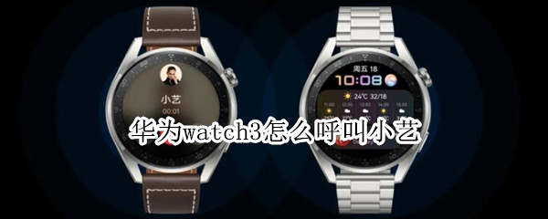 华为watch3怎么呼叫小艺（华为watch3怎么唤醒小艺）