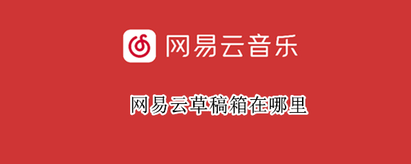 网易云草稿箱在哪里 网易云草稿箱在哪里看