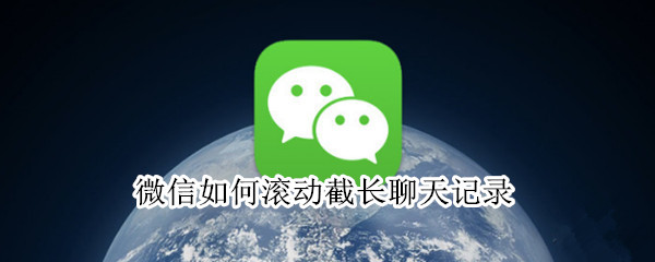 微信如何滚动截长聊天记录（微信如何查看删除的聊天记录）