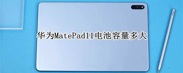 华为MatePad11电池容量多大（matepad11 电池容量）