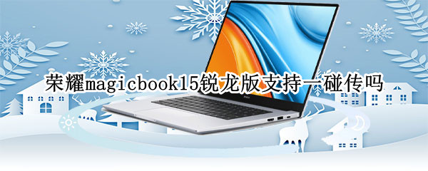 荣耀magicbook15锐龙版支持一碰传吗 荣耀magicbook15玩游戏