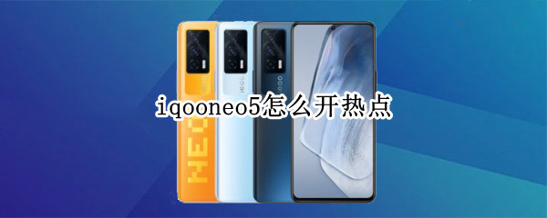 iqooneo5怎么开热点 iqooneo5怎么开启wifi6
